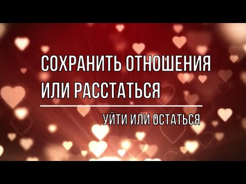 Видео: СОХРАНИТЬ ОТНОШЕНИЯ ИЛИ РАССТАТЬСЯ. УЙТИ ИЛИ ОСТАТЬСЯ?