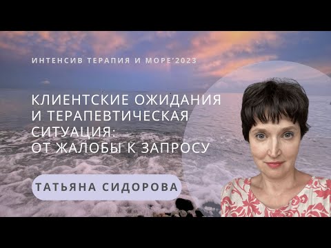 Видео: Клиентские ожидания и терапевтическая ситуация: от жалобы к запросу | Татьяна Сидорова