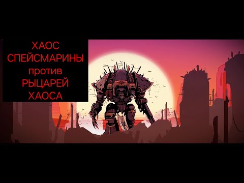 Видео: Chaos Knights VS Chaos Space Marines. Батлрепорт. Понабрали демонов