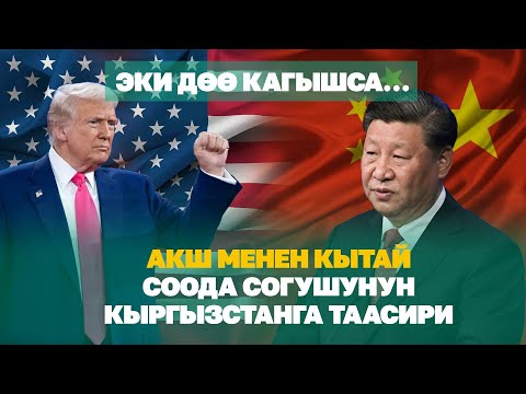 Видео: Эки дөө кагышса…АКШ менен Кытай соода согушунунКыргызстанга таасири