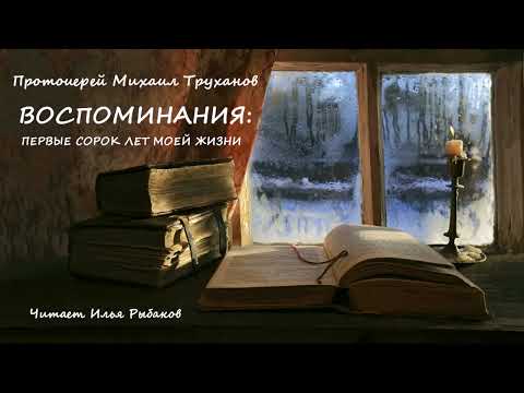 Видео: Протоиерей Михаил Труханов – Воспоминания: первые сорок лет моей жизни (читает Илья Рыбаков)