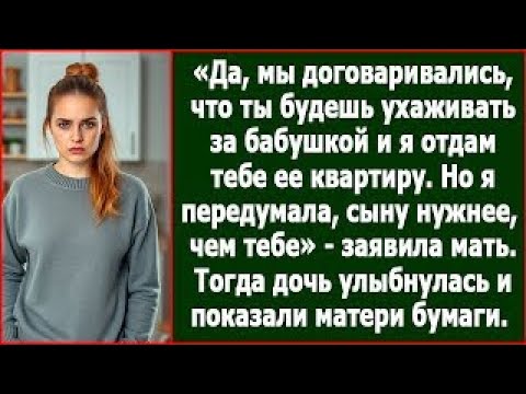 Видео: Дочка, да, я обещала, что ты будешь ухаживать за бабушкой и получишь ее квартиру, но я передумал