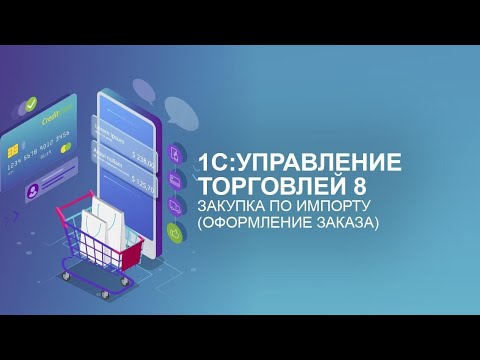 Видео: 1C:Управление торговлей. Закупка по импорту (оформление заказа) - отрывок из курса