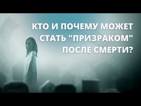 Видео: Кто и почему может стать "призраком"после смерти?