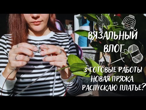 Видео: ВЯЗАЛЬНЫЙ ВЛОГ №54 | 3 готовые работы, новая интересная пряжа, распускаю платье?