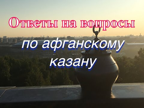 Видео: Отвечаю на вопросы по афганскому казану май 2022г.