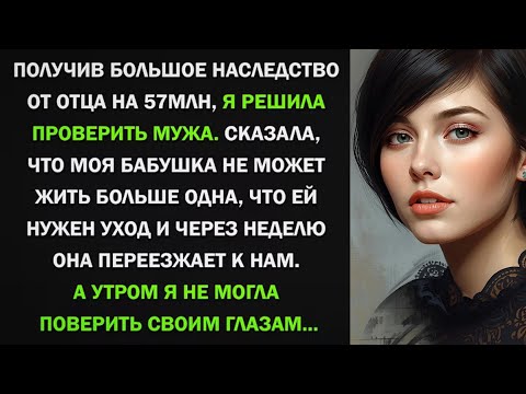 Видео: Получив большое наследство от отца, я решила проверить мужа. Сказала, что бабушка не может жить одна
