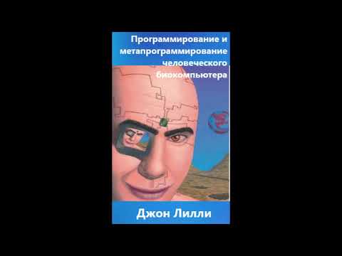 Видео: Программирование и метапрограммирование человеческого биокомпьютера. Джон Лилли.