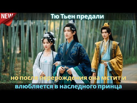 Видео: Тю Тьен предали, но после перерождения она мстит и влюбляется в наследного принца