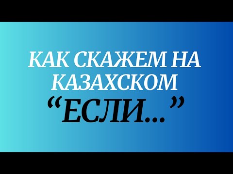 Видео: Казахский язык для всех! Как скажем на казахском "Если..."