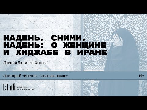 Видео: «Надень, сними, надень: о женщине и хиджабе в Иране». Лекция Даниила Огнева