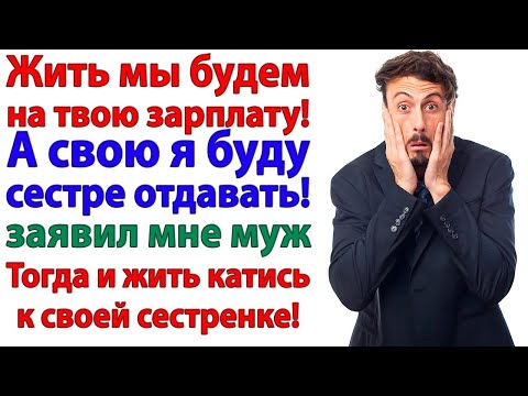 Видео: Муж решил кормить сестру за мой счёт! А я предложила ему переехать к ней на ПМЖ
