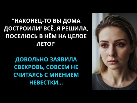 Видео: Наконец вы дом достроили, я поселюсь в нем на все лето! Заявила свекровь, не считаясь с мнением Лены