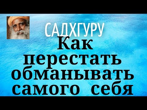 Видео: Садхгуру - Как перестать обманывать самого себя.