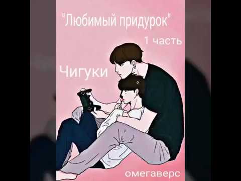 Видео: 1 часть/"Любимый придурок"/Чигуки/омегаверс.