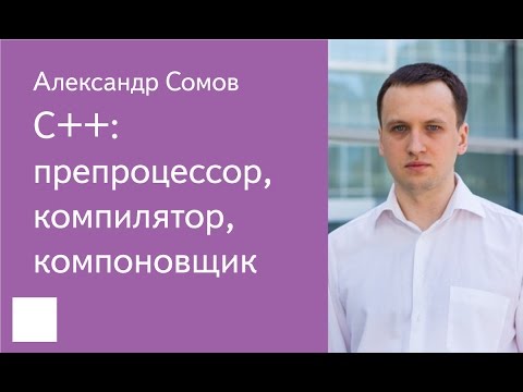 Видео: 011. C++: препроцессор, компилятор, компоновщик - Александр Сомов