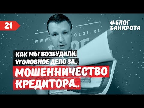 Видео: Мошенничество кредитора. Уголовное дело. Блог Банкрота. Выпуск 21.