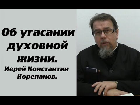 Видео: Об угасании духовной жизни. Иерей Константин Корепанов.