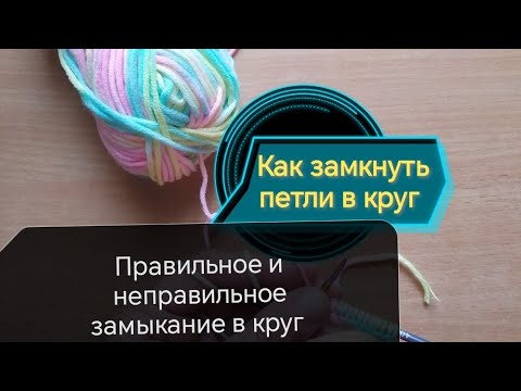 Видео: Замыкание вязания в круг - правильное и неправильное. 2 способа правильного соединения петель