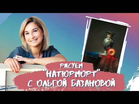 Видео: Вебинар от Ольги Базановой - "Натюрморт". Пишем маслом