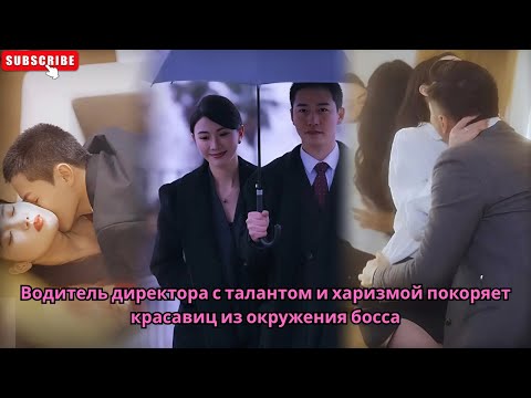 Видео: Водитель директора с талантом и харизмой покоряет красавиц из окружения босса #Обзор китайских дорам