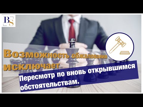 Видео: Возможность обжалования исключает пересмотр по вновь открывшимся обстоятельствам