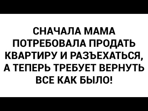 Видео: Сначала мама потребовала продать квартиру и разъехаться, а теперь требует вернуть все как было!