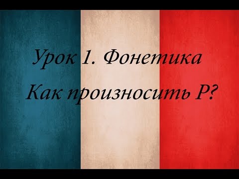 Видео: Французский язык. Урок 1. Фонетика. Как произносить Р?