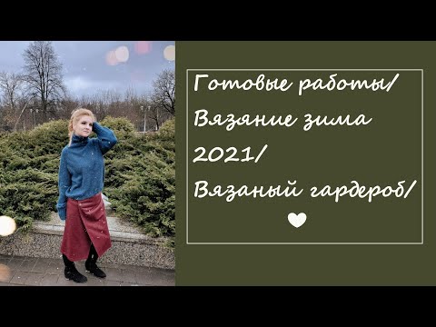 Видео: Готовые работы/Вязание зима 2021/Вязаный гардероб/