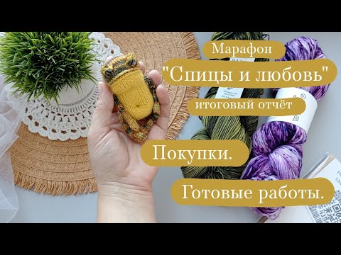 Видео: Марафон "Спицы и любовь" - итоговый отчёт. | Готовые работы. | Покупки. | Планы.