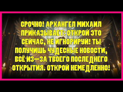 Видео: ⚡ СРОЧНО! АРХАНГЕЛ МИХАИЛ ПРИКАЗЫВАЕТ: ОТКРОЙ ЭТО СЕЙЧАС, НЕ ИГНОРИРУЙ! ТЫ ПОЛУЧИШЬ ЧУДЕСНЫЕ НОВО...