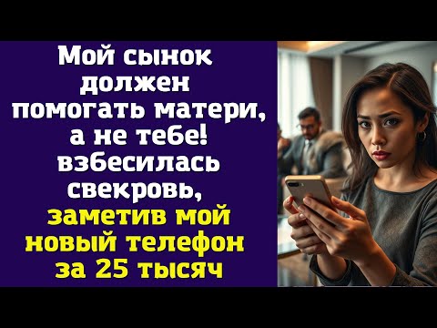 Видео: Мой сынок должен помогать матери, а не тебе! — взбесилась свекровь, заметив мой новый телефон