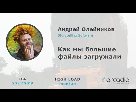 Видео: Как мы большие файлы загружали | Андрей Олейников, Storytelling software | High Load Meetup Tgn