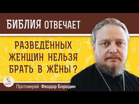 Видео: Разведённых женщин нельзя брать в жёны ?  Протоиерей Феодор Бородин