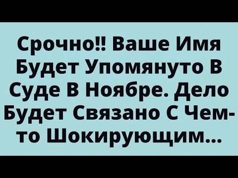 Видео: Срочно!! Ваше Имя Будет Упомянуто В Суде В Ноябре. Дело Будет Связано С Чем-то Шокирующим...