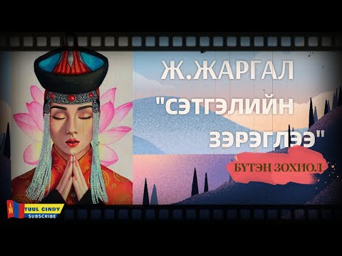 Видео: Ж.ЖАРГАЛ  "СЭТГЭЛИЙН ЗЭРЭГЛЭЭ ”  /БҮТЭН ЗОХИОЛ/