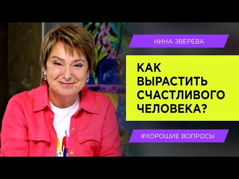 Видео: Как вырастить счастливого человека? | Нина Зверева #ХорошиеВопросы