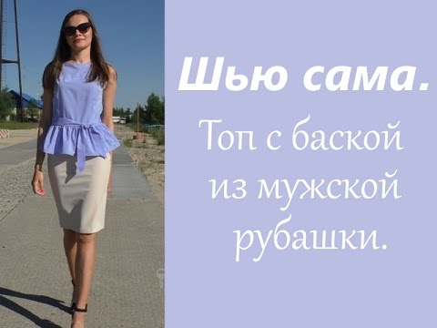 Видео: Шью сама.ТОП/ БЛУЗКА С БАСКОЙ из мужской рубашки.