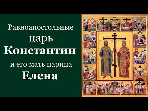 Видео: Равноапостольные царь Константин  и его мать царица Елена. Жития святых