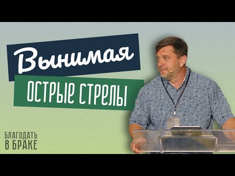 Видео: Вынимая острые стрелы — Александр Калинский  | Семейная конференция "Благодать в браке"