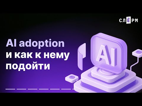 Видео: AI adoption и как к нему подойти
