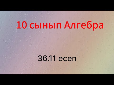 Видео: 36.11 есеп 10 сынып Алгебра