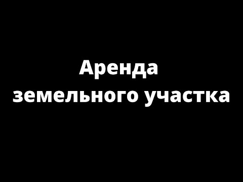 Видео: АРЕНДА ЗЕМЕЛЬНОГО УЧАСТКА