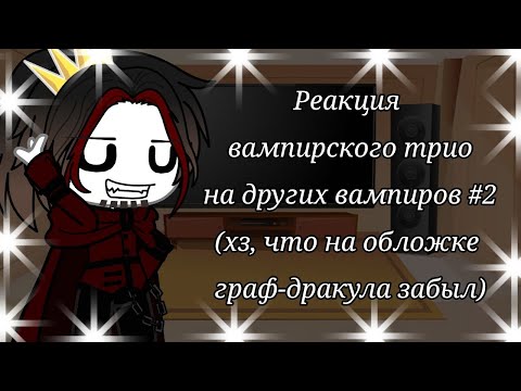 Видео: Реакция вампирского трио на других вампиров #2 (хз, что на обложке граф-дракула забыл)