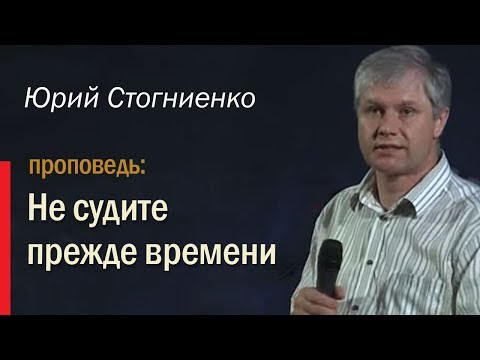 Видео: Не судите прежде времени • Юрий Стогниенко