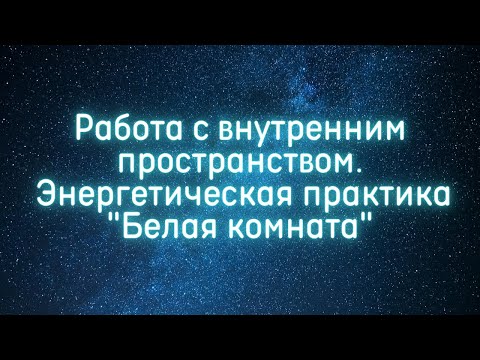 Видео: Работа с внутренним пространством. Энергетическая практика "Белая комната"