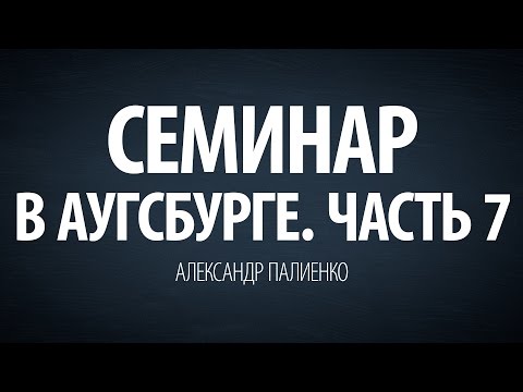 Видео: Семинар в Аугсбурге. Часть 7. Александр Палиенко.