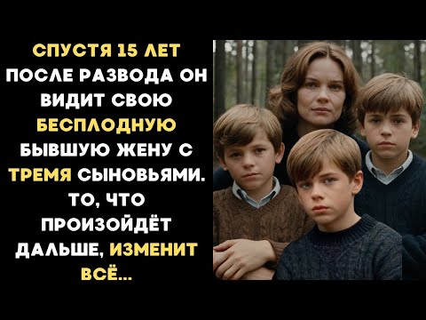 Видео: Спустя 15 лет после развода он видит свою БЕСПЛОДНУЮ бывшую жену с тремя сыновьями. После этого...