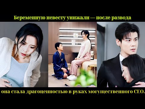 Видео: Беременную невесту унижали — после развода она стала драгоценностью в руках могущественного CEO.