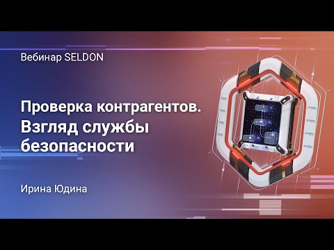 Видео: Проверка контрагентов. Взгляд службы безопасности | Вебинар SELDON | 25.05.2020